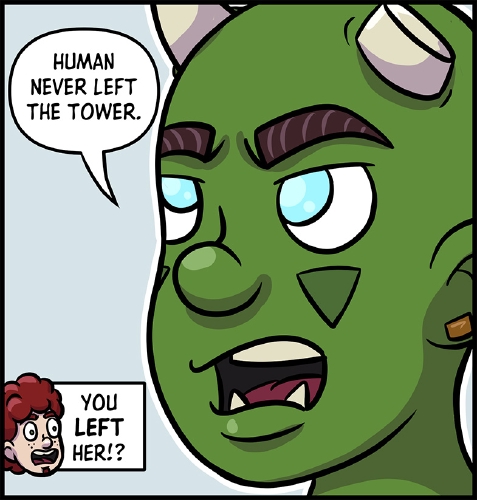 Closeup of Thog's face, his eyebrows furrowed as he looks up, eyes crossed in an annoyed expression.

"Human never left the tower," says Thog.

In a narration block, Xavros, with a surprised/horrified expression on his face, yells "You **left** her!?"