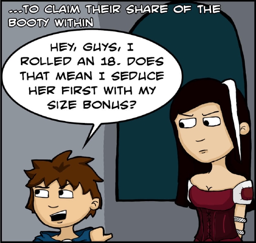 ”To claim their share of the booty within,” the narrator continues.

The scene shifts. The smug halfling male in blue is pointing to his right, where a woman is standing next to a window. She has black hair with a white streak in the front on the right hand side, and is wearing a very busty maroon dress and an annoyed expression. Ropes are barely visible, keeping her arms behind her back.

The smug halfling points at her, while looking to the left and says “Hey guys, I rolled an 18. Does that mean I seduce her first with my size bonus?”