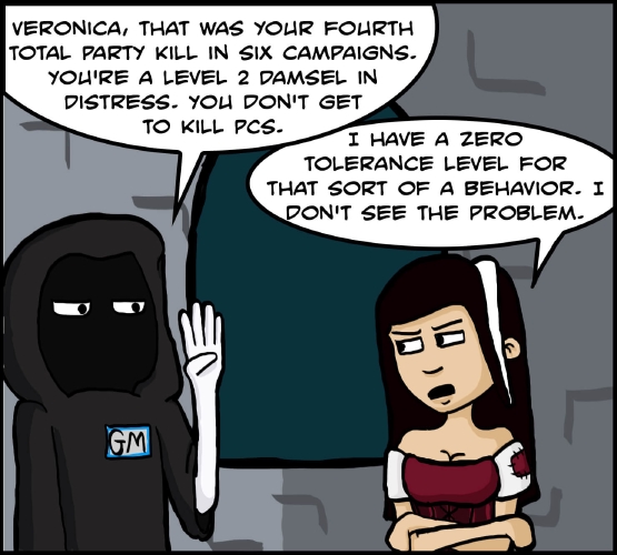 The woman in the maroon dress stands by the window, accompanied by a mysterious figure in a black robe. His face and body are completely obscured, except for his eyes and one bone-white hand. He has a badge stuck to his robe that looks like a nametag, with “GM” written on it. “Veronica, that was your fourth total party kill in six campaigns,” he says. “You’re a Level 2 damsel in Distress, you don’t get to kill PCs.”

The woman - veronica - crosses her arms, and looks rather sour. “I have a zero tolerance level for that sort of a behavior. I don’t see the problem.”